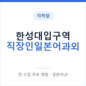 지하철 한성대입구역 직장인일본어과외 - 비즈니스 안내 이미지 — 일본어UP 1:1 맞춤 수업, 첫 수업 무료 체험