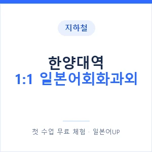 지하철 한양대역 1:1 일본어회화과외 - 왕초보부터 안내 이미지 — 일본어UP 1:1 맞춤 수업, 첫 수업 무료 체험