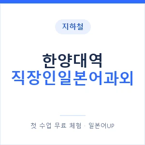 지하철 한양대역 직장인일본어과외 - 비즈니스 안내 이미지 — 일본어UP 1:1 맞춤 수업, 첫 수업 무료 체험