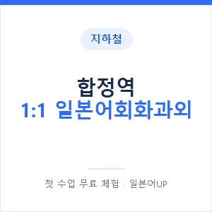 지하철 합정역 1:1 일본어회화과외 - 왕초보부터 안내 이미지 — 일본어UP 1:1 맞춤 수업, 첫 수업 무료 체험