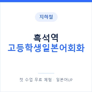 지하철 흑석역 고등학생일본어회화 - 추천 안내 이미지 — 일본어UP 1:1 맞춤 수업, 첫 수업 무료 체험