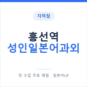 지하철 흥선역 성인일본어과외 - 일본어회화 추천 안내 이미지 — 일본어UP 1:1 맞춤 수업, 첫 수업 무료 체험