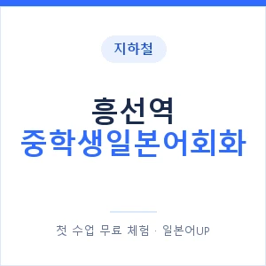 지하철 흥선역 중학생일본어회화 - 추천 안내 이미지 — 일본어UP 1:1 맞춤 수업, 첫 수업 무료 체험