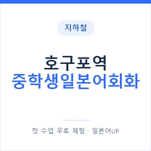 지하철 호구포역 중학생일본어회화 - 추천 안내 이미지 — 일본어UP 1:1 맞춤 수업, 첫 수업 무료 체험