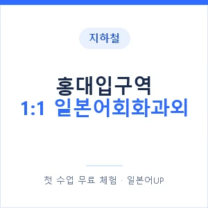 지하철 홍대입구역 1:1 일본어회화과외 - 왕초보부터 안내 이미지 — 일본어UP 1:1 맞춤 수업, 첫 수업 무료 체험