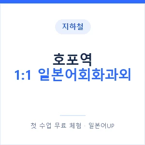 지하철 호포역 1:1 일본어회화과외 - 왕초보부터 안내 이미지 — 일본어UP 1:1 맞춤 수업, 첫 수업 무료 체험