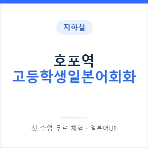 지하철 호포역 고등학생일본어회화 - 추천 안내 이미지 — 일본어UP 1:1 맞춤 수업, 첫 수업 무료 체험