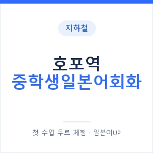 지하철 호포역 중학생일본어회화 - 추천 안내 이미지 — 일본어UP 1:1 맞춤 수업, 첫 수업 무료 체험