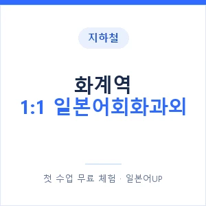 지하철 화계역 1:1 일본어회화과외 - 왕초보부터 안내 이미지 — 일본어UP 1:1 맞춤 수업, 첫 수업 무료 체험