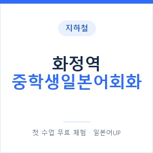 지하철 화정역 중학생일본어회화 - 추천 안내 이미지 — 일본어UP 1:1 맞춤 수업, 첫 수업 무료 체험