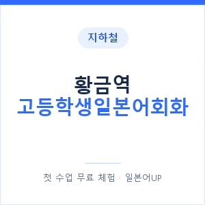지하철 황금역 고등학생일본어회화 - 추천 안내 이미지 — 일본어UP 1:1 맞춤 수업, 첫 수업 무료 체험
