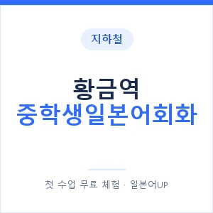 지하철 황금역 중학생일본어회화 - 추천 안내 이미지 — 일본어UP 1:1 맞춤 수업, 첫 수업 무료 체험