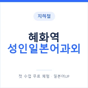 지하철 혜화역 성인일본어과외 - 일본어회화 추천 안내 이미지 — 일본어UP 1:1 맞춤 수업, 첫 수업 무료 체험