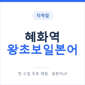 지하철 혜화역 왕초보일본어 - 추천 안내 이미지 — 일본어UP 1:1 맞춤 수업, 첫 수업 무료 체험