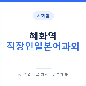 지하철 혜화역 직장인일본어과외 - 비즈니스 안내 이미지 — 일본어UP 1:1 맞춤 수업, 첫 수업 무료 체험
