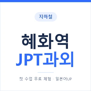 지하철 혜화역 JPT과외 - 추천 안내 이미지 — 일본어UP 1:1 맞춤 수업, 첫 수업 무료 체험