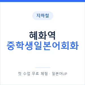 지하철 혜화역 중학생일본어회화 - 추천 안내 이미지 — 일본어UP 1:1 맞춤 수업, 첫 수업 무료 체험