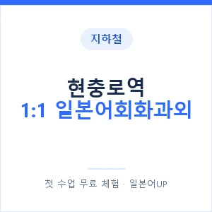 지하철 현충로역 1:1 일본어회화과외 - 왕초보부터 안내 이미지 — 일본어UP 1:1 맞춤 수업, 첫 수업 무료 체험