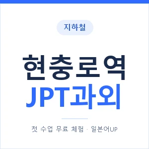 지하철 현충로역 JPT과외 - 추천 안내 이미지 — 일본어UP 1:1 맞춤 수업, 첫 수업 무료 체험