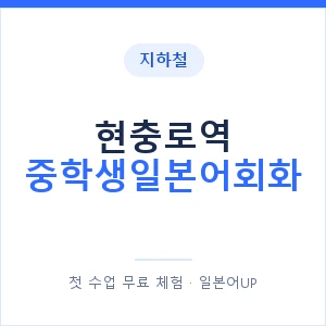 지하철 현충로역 중학생일본어회화 - 추천 안내 이미지 — 일본어UP 1:1 맞춤 수업, 첫 수업 무료 체험