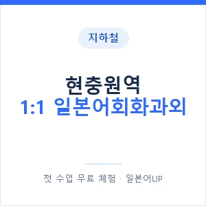 지하철 현충원역 1:1 일본어회화과외 - 왕초보부터 안내 이미지 — 일본어UP 1:1 맞춤 수업, 첫 수업 무료 체험