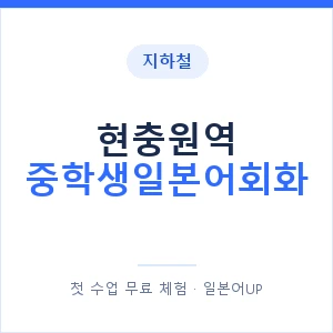 지하철 현충원역 중학생일본어회화 - 추천 안내 이미지 — 일본어UP 1:1 맞춤 수업, 첫 수업 무료 체험
