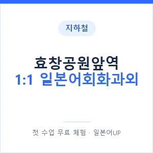 지하철 효창공원앞역 1:1 일본어회화과외 - 왕초보부터 안내 이미지 — 일본어UP 1:1 맞춤 수업, 첫 수업 무료 체험
