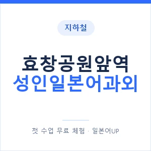 지하철 효창공원앞역 성인일본어과외 - 일본어회화 추천 안내 이미지 — 일본어UP 1:1 맞춤 수업, 첫 수업 무료 체험