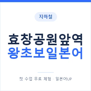 지하철 효창공원앞역 왕초보일본어 - 추천 안내 이미지 — 일본어UP 1:1 맞춤 수업, 첫 수업 무료 체험