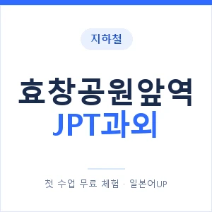 지하철 효창공원앞역 JPT과외 - 추천 안내 이미지 — 일본어UP 1:1 맞춤 수업, 첫 수업 무료 체험