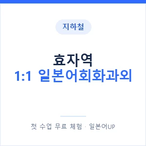 지하철 효자역 1:1 일본어회화과외 - 왕초보부터 안내 이미지 — 일본어UP 1:1 맞춤 수업, 첫 수업 무료 체험