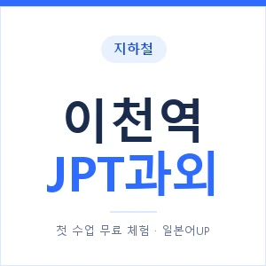 지하철 이천역 JPT과외 - 추천 안내 이미지 — 일본어UP 1:1 맞춤 수업, 첫 수업 무료 체험