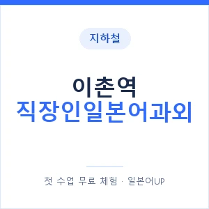 지하철 이촌역 직장인일본어과외 - 비즈니스 안내 이미지 — 일본어UP 1:1 맞춤 수업, 첫 수업 무료 체험