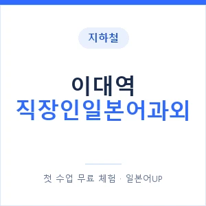 지하철 이대역 직장인일본어과외 - 비즈니스 안내 이미지 — 일본어UP 1:1 맞춤 수업, 첫 수업 무료 체험
