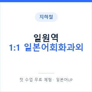 지하철 일원역 1:1 일본어회화과외 - 왕초보부터 안내 이미지 — 일본어UP 1:1 맞춤 수업, 첫 수업 무료 체험
