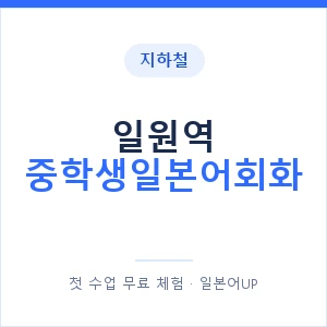 지하철 일원역 중학생일본어회화 - 추천 안내 이미지 — 일본어UP 1:1 맞춤 수업, 첫 수업 무료 체험