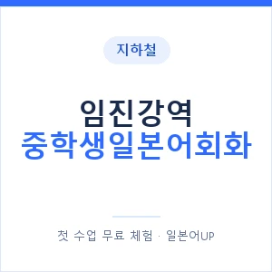 지하철 임진강역 중학생일본어회화 - 추천 안내 이미지 — 일본어UP 1:1 맞춤 수업, 첫 수업 무료 체험