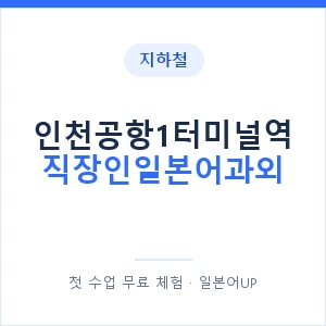지하철 인천공항1터미널역 직장인일본어과외 - 비즈니스 안내 이미지 — 일본어UP 1:1 맞춤 수업, 첫 수업 무료 체험