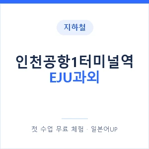 지하철 인천공항1터미널역 EJU과외 - 추천 안내 이미지 — 일본어UP 1:1 맞춤 수업, 첫 수업 무료 체험