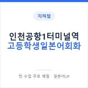 지하철 인천공항1터미널역 고등학생일본어회화 - 추천 안내 이미지 — 일본어UP 1:1 맞춤 수업, 첫 수업 무료 체험