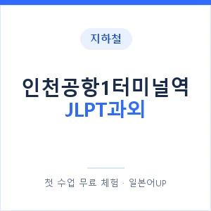 지하철 인천공항1터미널역 JLPT과외 - N2 추천 안내 이미지 — 일본어UP 1:1 맞춤 수업, 첫 수업 무료 체험