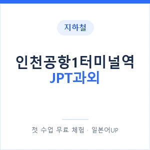 지하철 인천공항1터미널역 JPT과외 - 추천 안내 이미지 — 일본어UP 1:1 맞춤 수업, 첫 수업 무료 체험