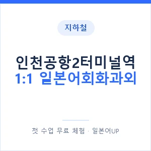 지하철 인천공항2터미널역 1:1 일본어회화과외 - 왕초보부터 안내 이미지 — 일본어UP 1:1 맞춤 수업, 첫 수업 무료 체험