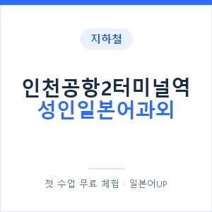 지하철 인천공항2터미널역 성인일본어과외 - 일본어회화 추천 안내 이미지 — 일본어UP 1:1 맞춤 수업, 첫 수업 무료 체험