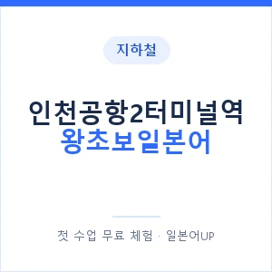 지하철 인천공항2터미널역 왕초보일본어 - 추천 안내 이미지 — 일본어UP 1:1 맞춤 수업, 첫 수업 무료 체험