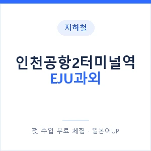 지하철 인천공항2터미널역 EJU과외 - 추천 안내 이미지 — 일본어UP 1:1 맞춤 수업, 첫 수업 무료 체험
