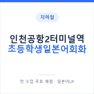 지하철 인천공항2터미널역 초등학생일본어회화 - 히라가나 안내 이미지 — 일본어UP 1:1 맞춤 수업, 첫 수업 무료 체험