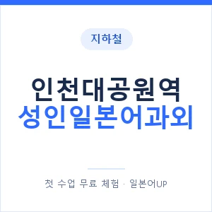 지하철 인천대공원역 성인일본어과외 - 일본어회화 추천 안내 이미지 — 일본어UP 1:1 맞춤 수업, 첫 수업 무료 체험