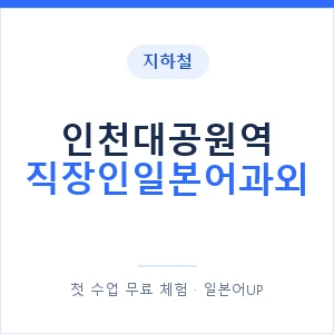 지하철 인천대공원역 직장인일본어과외 - 비즈니스 안내 이미지 — 일본어UP 1:1 맞춤 수업, 첫 수업 무료 체험