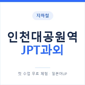 지하철 인천대공원역 JPT과외 - 추천 안내 이미지 — 일본어UP 1:1 맞춤 수업, 첫 수업 무료 체험